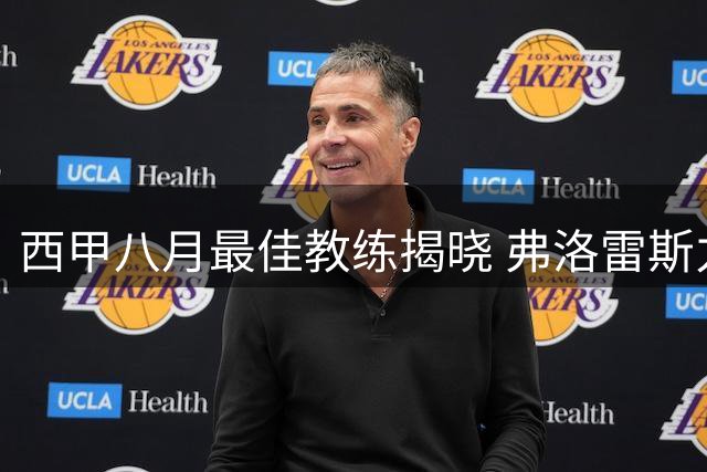 西甲八月最佳教练揭晓 弗洛雷斯力压名帅当选